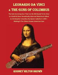 Cover image for LEONARDO DA VINCI & THE GUNS of COLUMBUS: The Sole Surviving Gun That Can Be Documented To Da Vinci Is A Gold & Silver Heraldically Adorned Matchlock Gifted To Christopher Columbus By Queen Isabella In 1493 - Making It the Oldest Known American Gun