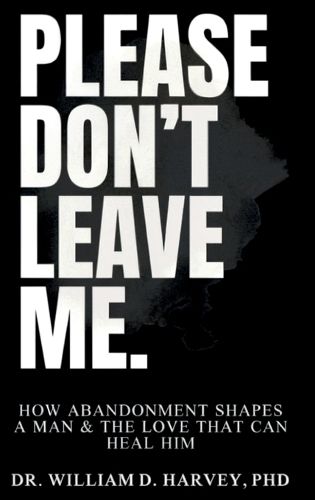 Cover image for Please Don't Leave Me., How Abandonment Shapes a Man & The Love That Can Heal Him