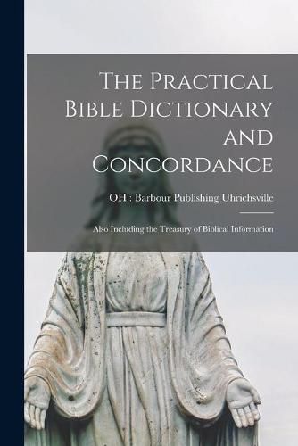 Cover image for The Practical Bible Dictionary and Concordance: Also Including the Treasury of Biblical Information