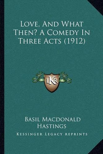 Love, and What Then? a Comedy in Three Acts (1912)