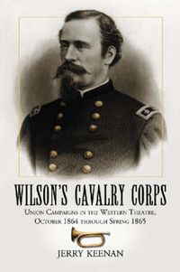 Cover image for Wilson's Cavalry Corps: Union Campaigns in the Western Theatre, October 1864 Through Spring 1865