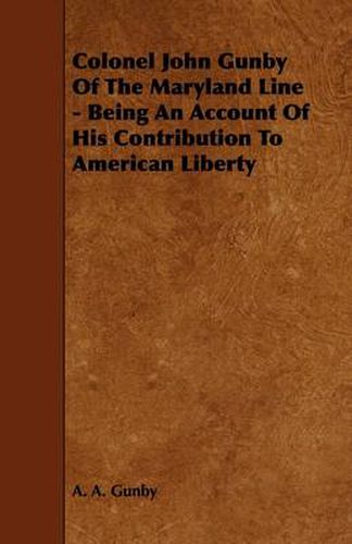 Cover image for Colonel John Gunby Of The Maryland Line - Being An Account Of His Contribution To American Liberty