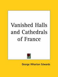 Cover image for Vanished Halls and Cathedrals of France (1917)