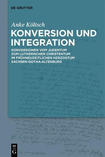 Cover image for Konversion Und Integration: Konversionen Vom Judentum Zum Lutherischen Christentum Im Fruhneuzeitlichen Herzogtum Sachsen-Gotha-Altenburg