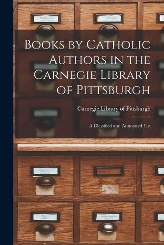 Cover image for Books by Catholic Authors in the Carnegie Library of Pittsburgh: a Classified and Annotated List