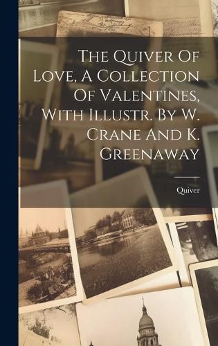 Cover image for The Quiver Of Love, A Collection Of Valentines, With Illustr. By W. Crane And K. Greenaway