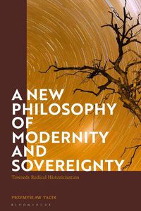 Cover image for A New Philosophy of Modernity and Sovereignty: Towards Radical Historicisation