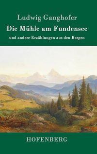 Cover image for Die Muhle am Fundensee: und andere Erzahlungen aus den Bergen