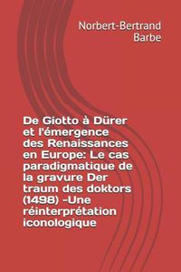 Cover image for De Giotto   D rer et l' mergence des Renaissances en Europe: Le cas paradigmatique de la gravure Der traum des doktors (1498) -Une r interpr tation iconologique