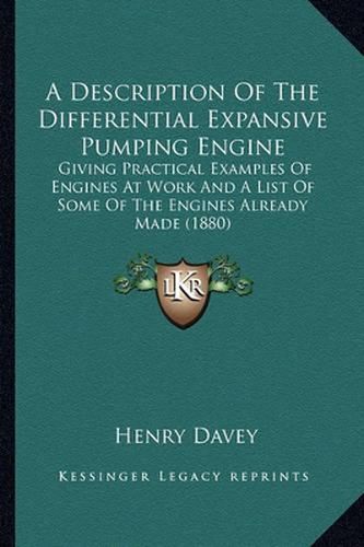 Cover image for A Description of the Differential Expansive Pumping Engine: Giving Practical Examples of Engines at Work and a List of Some of the Engines Already Made (1880)