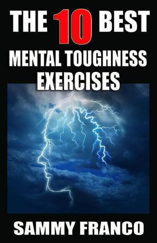 Cover image for The 10 Best Mental Toughness Exercises: How to Develop Self-Confidence, Self-Discipline, Assertiveness, and Courage in Business, Sports and Health