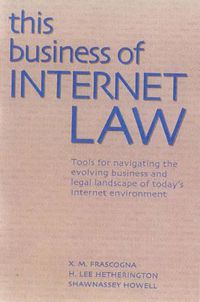 Cover image for This Business of Internet Law: Tools for Navigating the Evolving Business and Legal Landscape of Today's Internet Environment