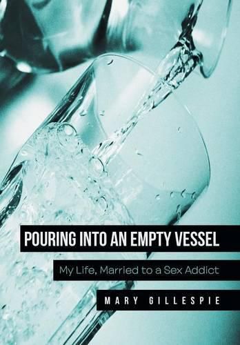 Cover image for Pouring into an Empty Vessel: My Life, Married to a Sex Addict