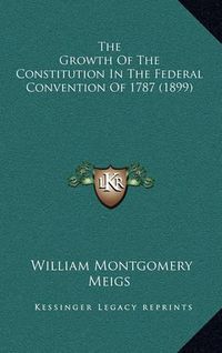 Cover image for The Growth of the Constitution in the Federal Convention of 1787 (1899)