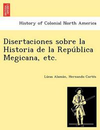 Cover image for Disertaciones Sobre La Historia de La Repu Blica Megicana, Etc.