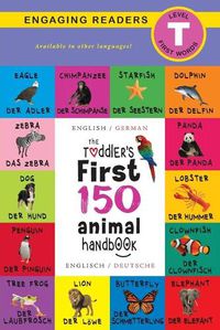 Cover image for The Toddler's First 150 Animal Handbook: Bilingual (English / German) (Anglais / Deutsche): Pets, Aquatic, Forest, Birds, Bugs, Arctic, Tropical, Underground, Animals on Safari, and Farm Animals