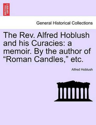 Cover image for The REV. Alfred Hoblush and His Curacies: A Memoir. by the Author of  Roman Candles,  Etc.