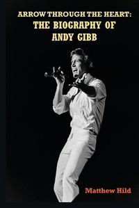 Cover image for Arrow Through the Heart: The Biography of Andy Gibb