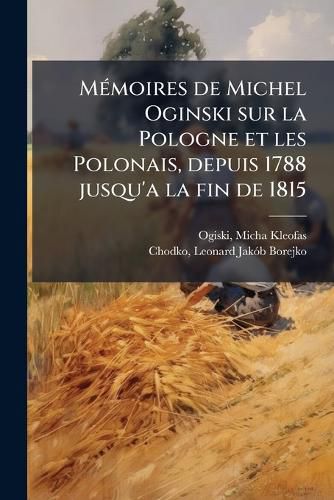 Cover image for M Moires de Michel Oginski Sur La Pologne Et Les Polonais, Depuis 1788 Jusqu'a La Fin de 1815