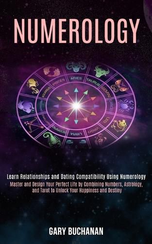 Cover image for Numerology: Master and Design Your Perfect Life by Combining Numbers, Astrology, and Tarot to Unlock Your Happiness and Destiny (Learn Relationships and Dating Compatibility Using Numerology)