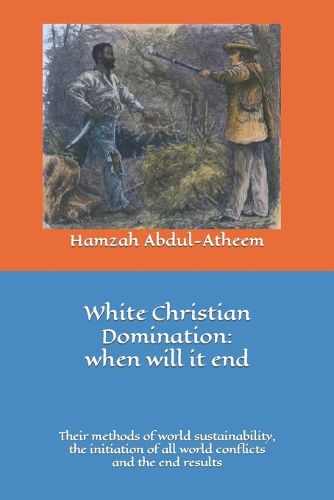 Cover image for White Christian Domination: when will it end: The methods of world sustainability, their initiation of all world conflicts and the end results.