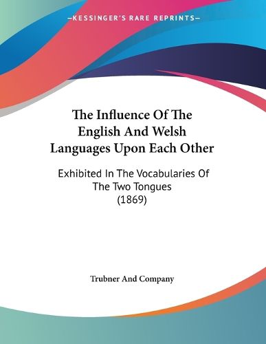 Cover image for The Influence of the English and Welsh Languages Upon Each Other: Exhibited in the Vocabularies of the Two Tongues (1869)