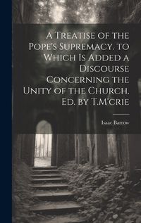 Cover image for A Treatise of the Pope's Supremacy. to Which Is Added a Discourse Concerning the Unity of the Church. Ed. by T.M'crie