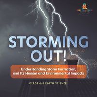 Cover image for Storming Out! Understanding Storm Formation, and Its Human and Environmental Impacts Grade 6-8 Earth Science