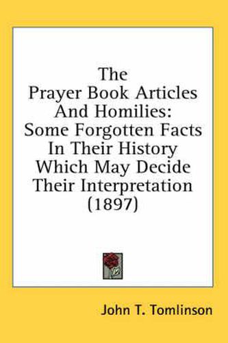 The Prayer Book Articles and Homilies: Some Forgotten Facts in Their History Which May Decide Their Interpretation (1897)