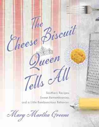The Cheese Biscuit Queen Tells All: Southern Recipes, Sweet Remembrances, and a Little Rambunctious Behavior