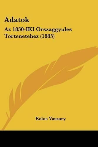 Cover image for Adatok: AZ 1830-Iki Orszaggyules Tortenetehez (1885)