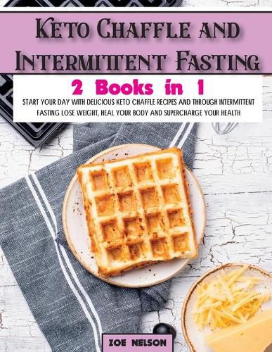 Cover image for Keto Chaffle and Intermittent Fasting: Start Your day With Delicious Keto Chaffle Recipes and Through Intermittent Fasting Lose Weight, Heal Your Body and Supercharge Your Health
