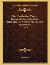 Cover image for Uber Giambattista Vico ALS Geschichtsphilosophen Und Begrunder Der Neueren Italienischen Philosophie (1877)