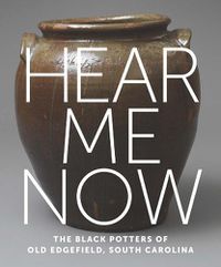 Cover image for Hear Me Now: The Black Potters of Old Edgefield, South Carolina