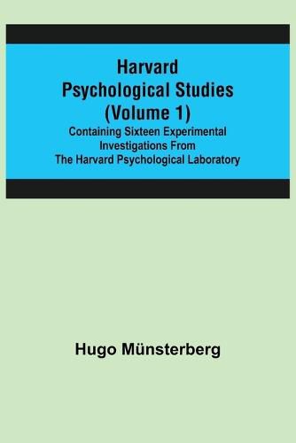 Harvard Psychological Studies (Volume 1); Containing Sixteen Experimental Investigations from the Harvard Psychological Laboratory.