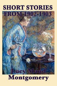 Cover image for The Short Stories of Lucy Maud Montgomery from 1902-1903