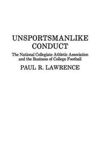 Cover image for Unsportsmanlike Conduct: The National Collegiate Athletic Association and the Business of College Football