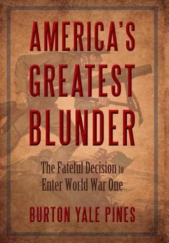 Cover image for America's Greatest Blunder: The Fateful Decision to Enter World War One