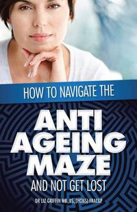 Cover image for How to Navigate the Anti -Ageing Maze And Not Get Lost: A Novice's Guide to Cosmetic Injectables