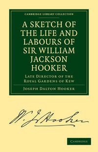 Cover image for A Sketch of the Life and Labours of Sir William Jackson Hooker, K.H., D.C.L. Oxon., F.R.S., F.L.S., etc.: Late Director of the Royal Gardens of Kew