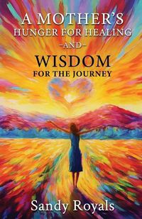 Cover image for A Mothers Hunger for Healing and Wisdom for the Journey