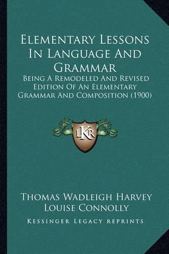 Elementary Lessons in Language and Grammar: Being a Remodeled and Revised Edition of an Elementary Grammar and Composition (1900)