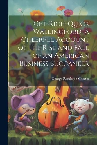 Cover image for Get-rich-quick Wallingford. A Cheerful Account of the Rise and Fall of an American Business Buccaneer