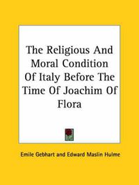 Cover image for The Religious and Moral Condition of Italy Before the Time of Joachim of Flora