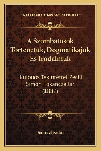 Cover image for A Szombatosok Tortenetuk, Dogmatikajuk Es Irodalmuk: Kulonos Tekintettel Pechi Simon Fokanczellar (1889)
