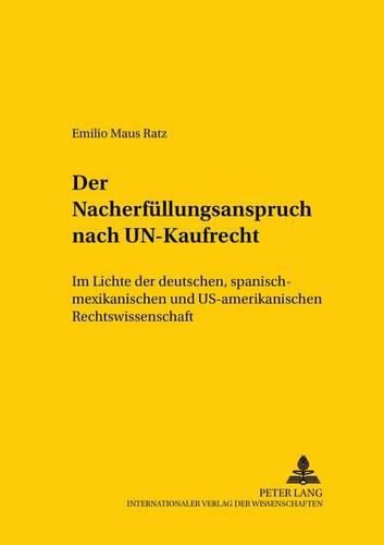 Der Nacherfuellungsanspruch Nach Un-Kaufrecht: - Im Lichte Der Deutschen, Spanisch-Mexikanischen Und Us-Amerikanischen Rechtswissenschaft