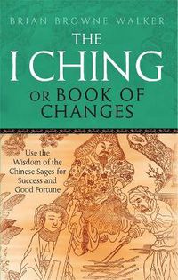 Cover image for The I Ching Or Book Of Changes: Use the Wisdom of the Chinese Sages for Success and Good Fortune