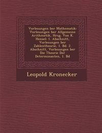 Cover image for Vorlesungen Ber Mathematik: Vorlesungen Ber Allgemeine Arithmetik, Hrsg. Von K. Hensel: 1. Abschnitt, Vorlesungen Ber Zahlentheorie, 1. Bd. 2. Abschnitt, Vorlesungen Ber Die Theorie Der Determinanten, 1. Bd