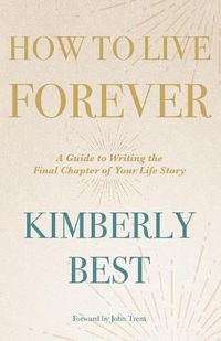 Cover image for How to Live Forever: A Guide to Writing the Final Chapter of Your Life Story