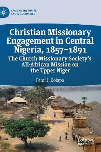 Cover image for Christian Missionary Engagement in Central Nigeria, 1857-1891: The Church Missionary Society's All-African Mission on the Upper Niger